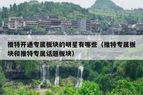 推特开通专属板块的明星有哪些（推特专属板块和推特专属话题板块） 第1张