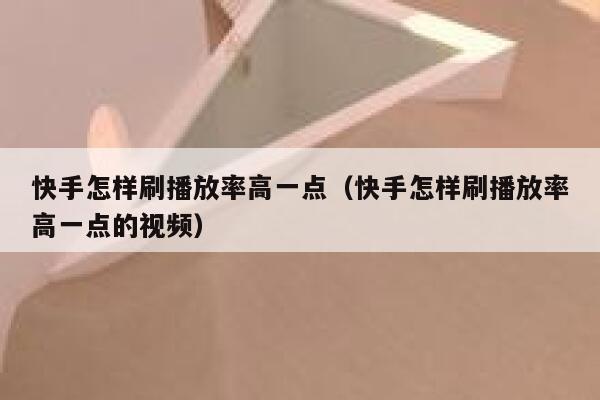 快手怎样刷播放率高一点（快手怎样刷播放率高一点的视频） 第1张