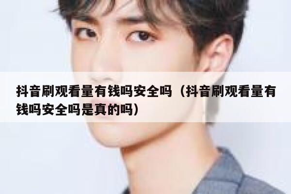 抖音刷观看量有钱吗安全吗（抖音刷观看量有钱吗安全吗是真的吗） 第1张