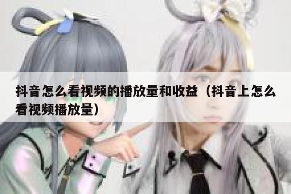 抖音怎么看视频的播放量和收益（抖音上怎么看视频播放量） 第1张