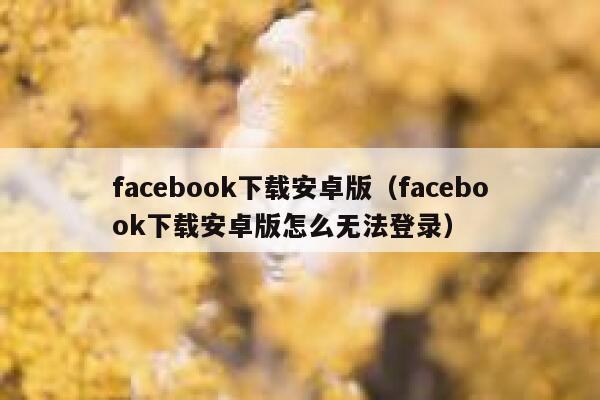 facebook下载安卓版（facebook下载安卓版怎么无法登录） 第1张