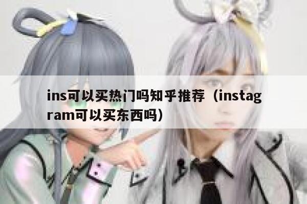 ins可以买热门吗知乎推荐（instagram可以买东西吗） 第1张
