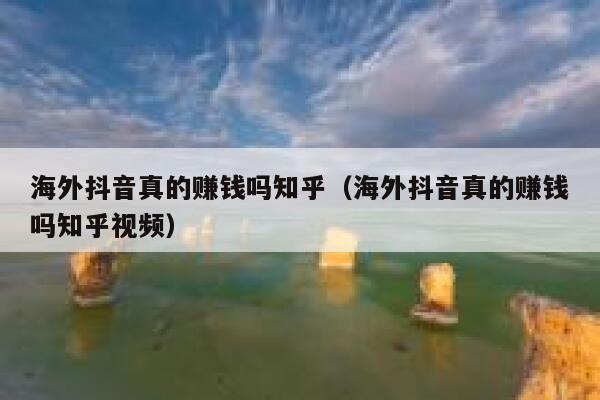 海外抖音真的赚钱吗知乎（海外抖音真的赚钱吗知乎视频） 第1张