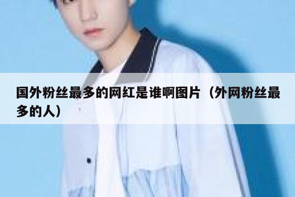 国外粉丝最多的网红是谁啊图片（外网粉丝最多的人） 第1张