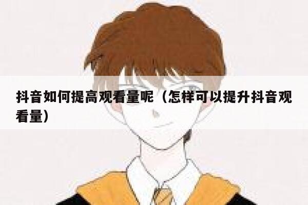 抖音如何提高观看量呢（怎样可以提升抖音观看量） 第1张