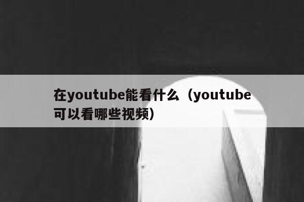 在youtube能看什么（youtube可以看哪些视频） 第1张