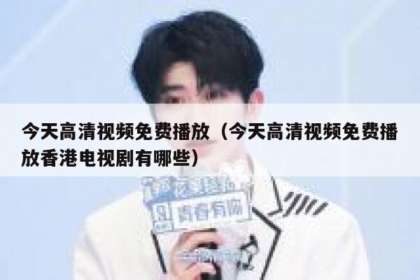 今天高清视频免费播放（今天高清视频免费播放香港电视剧有哪些） 第1张