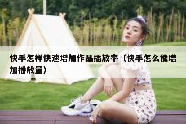 快手怎样快速增加作品播放率（快手怎么能增加播放量） 第1张