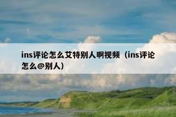 ins评论怎么艾特别人啊视频（ins评论怎么@别人） 第1张