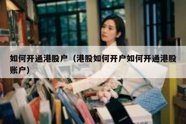 如何开通港股户（港股如何开户如何开通港股账户） 第1张