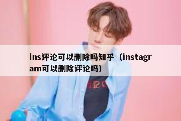 ins评论可以删除吗知乎（instagram可以删除评论吗） 第1张