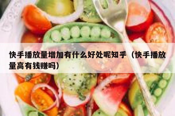 快手播放量增加有什么好处呢知乎（快手播放量高有钱赚吗） 第1张