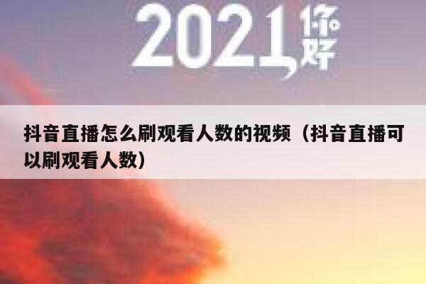 抖音直播怎么刷观看人数的视频（抖音直播可以刷观看人数） 第1张