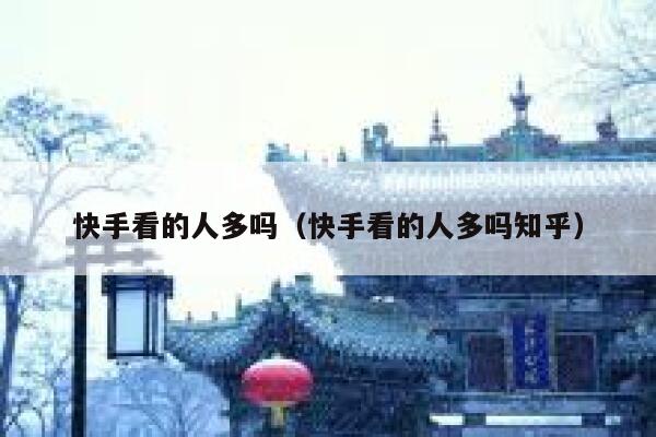 快手看的人多吗（快手看的人多吗知乎） 第1张