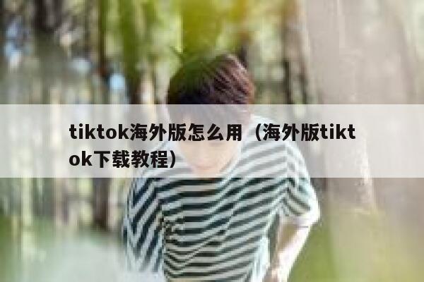 tiktok海外版怎么用（海外版tiktok下载教程） 第1张