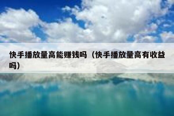 快手播放量高能赚钱吗（快手播放量高有收益吗） 第1张