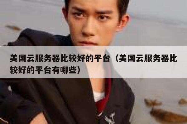 美国云服务器比较好的平台（美国云服务器比较好的平台有哪些） 第1张