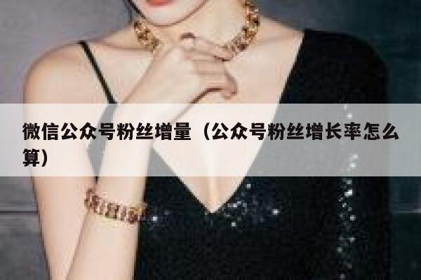 微信公众号粉丝增量（公众号粉丝增长率怎么算） 第1张