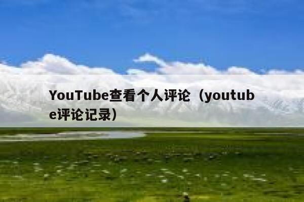 YouTube查看个人评论（youtube评论记录） 第1张