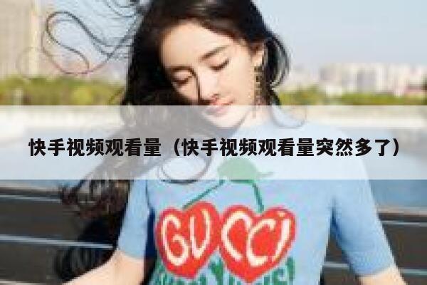 快手视频观看量（快手视频观看量突然多了） 第1张