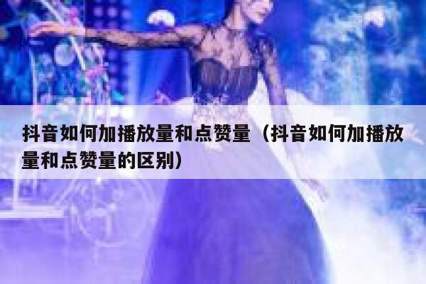 抖音如何加播放量和点赞量（抖音如何加播放量和点赞量的区别） 第1张