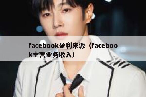 facebook盈利来源（facebook主营业务收入） 第1张