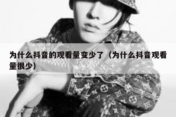 为什么抖音的观看量变少了（为什么抖音观看量很少） 第1张