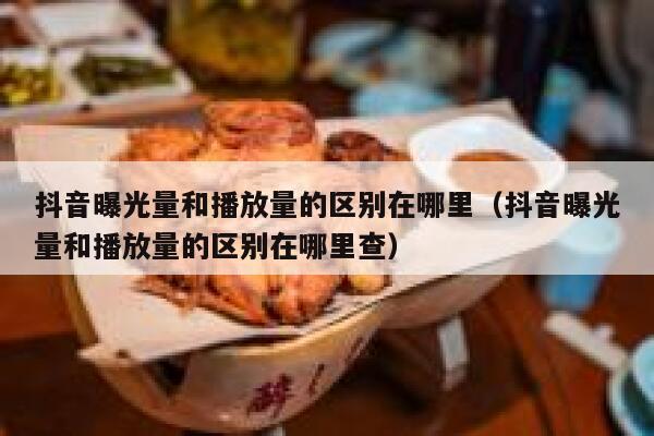 抖音曝光量和播放量的区别在哪里（抖音曝光量和播放量的区别在哪里查） 第1张
