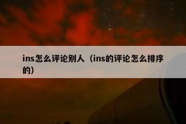 ins怎么评论别人（ins的评论怎么排序的） 第1张