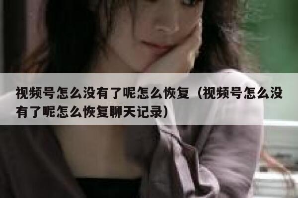 视频号怎么没有了呢怎么恢复（视频号怎么没有了呢怎么恢复聊天记录） 第1张