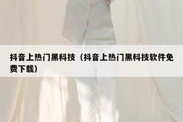 抖音上热门黑科技（抖音上热门黑科技软件免费下载） 第1张