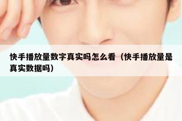 快手播放量数字真实吗怎么看（快手播放量是真实数据吗） 第1张
