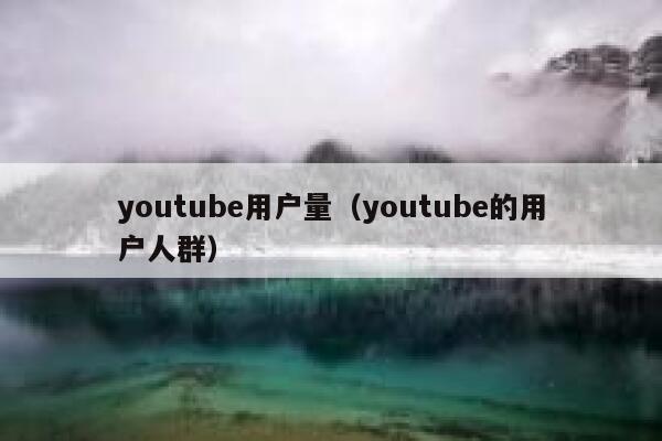 youtube用户量（youtube的用户人群） 第1张