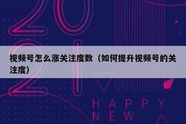 视频号怎么涨关注度数（如何提升视频号的关注度） 第1张