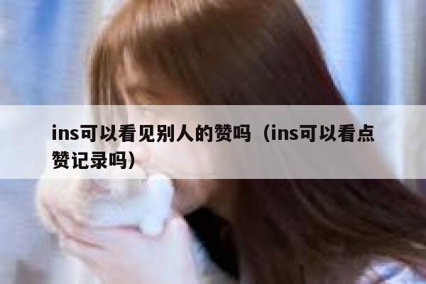 ins可以看见别人的赞吗（ins可以看点赞记录吗） 第1张