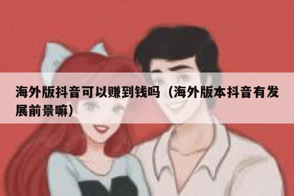 海外版抖音可以赚到钱吗（海外版本抖音有发展前景嘛） 第1张