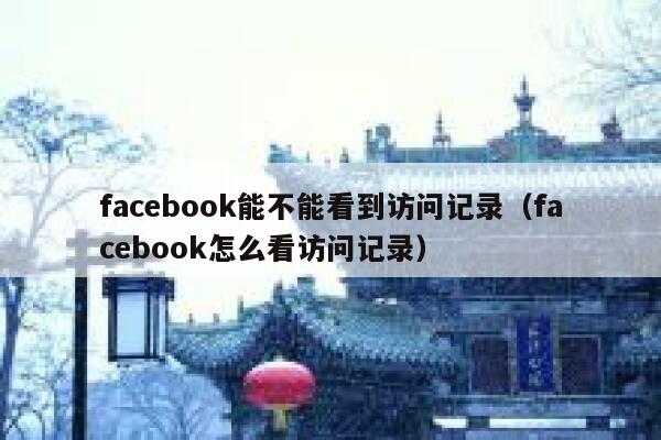 facebook能不能看到访问记录（facebook怎么看访问记录） 第1张
