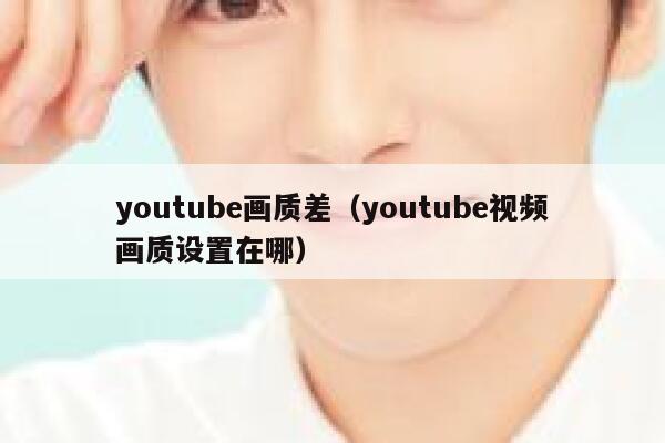 youtube画质差（youtube视频画质设置在哪） 第1张