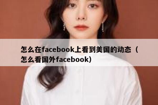 怎么在facebook上看到美国的动态（怎么看国外facebook） 第1张