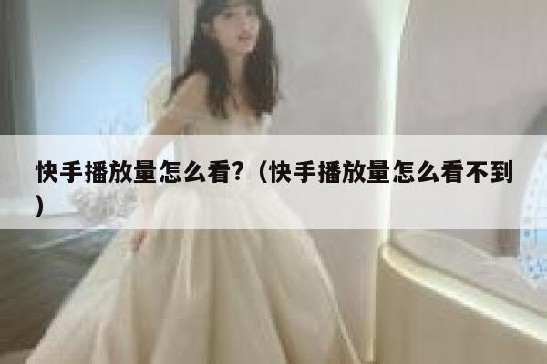 快手播放量怎么看?（快手播放量怎么看不到） 第1张