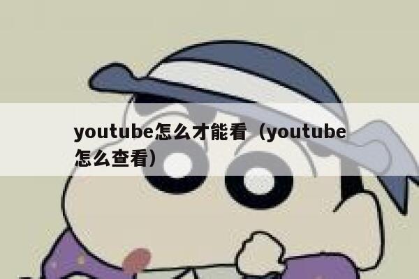 youtube怎么才能看（youtube怎么查看） 第1张