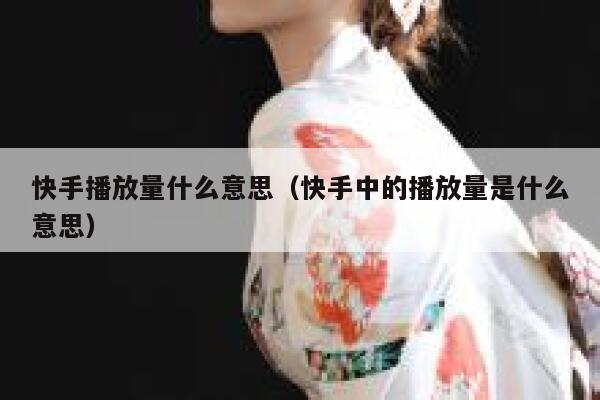 快手播放量什么意思（快手中的播放量是什么意思） 第1张