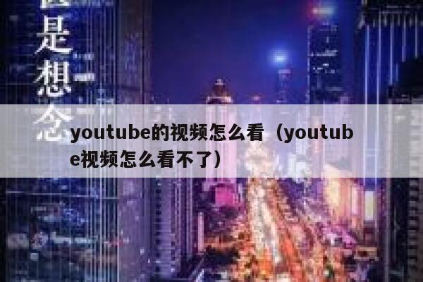 youtube的视频怎么看（youtube视频怎么看不了） 第1张