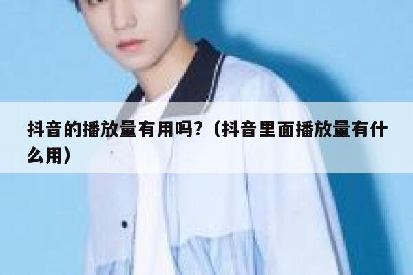 抖音的播放量有用吗?（抖音里面播放量有什么用） 第1张