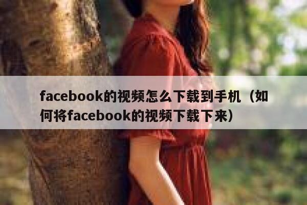 facebook的视频怎么下载到手机（如何将facebook的视频下载下来） 第1张