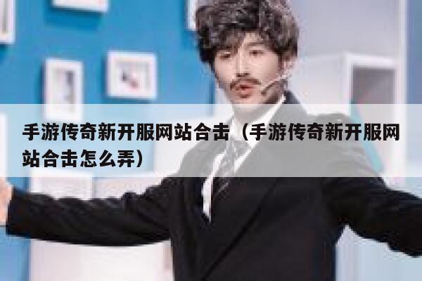 手游传奇新开服网站合击（手游传奇新开服网站合击怎么弄） 第1张