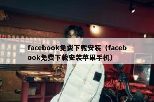 facebook免费下载安装（facebook免费下载安装苹果手机） 第1张