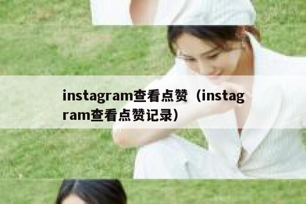 instagram查看点赞（instagram查看点赞记录） 第1张