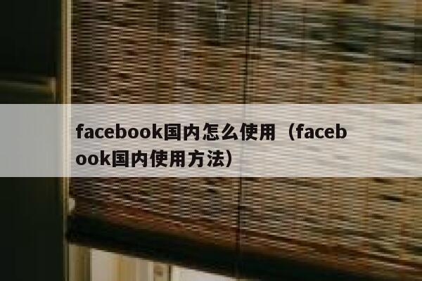 facebook国内怎么使用（facebook国内使用方法） 第1张