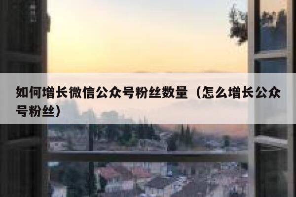 如何增长微信公众号粉丝数量（怎么增长公众号粉丝） 第1张